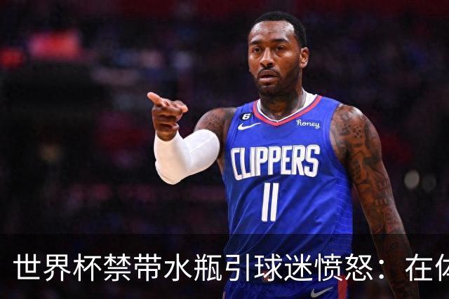 世界杯禁带水瓶引球迷愤怒：在体育场里买？难道更贵就更安全？